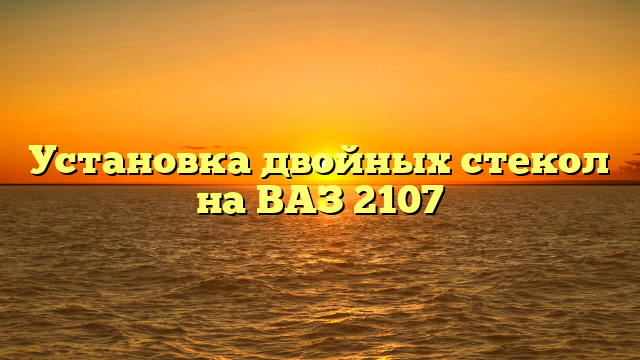 Установка двойных стекол на ВАЗ 2107
