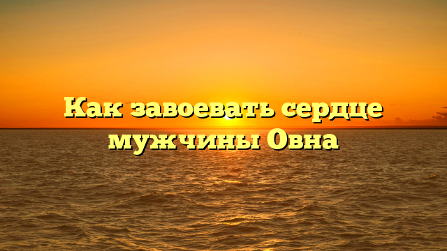 Как завоевать сердце мужчины Овна