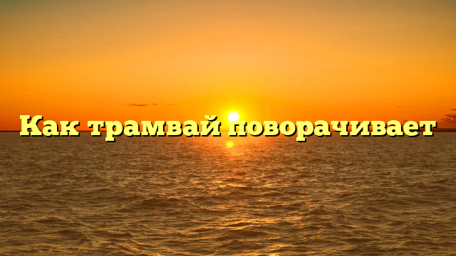 Как трамвай поворачивает