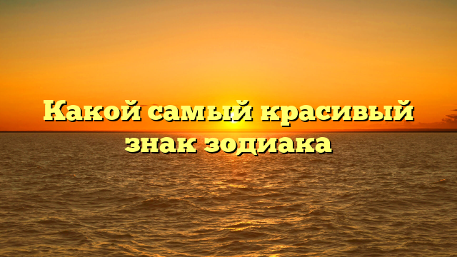 Какой самый красивый знак зодиака