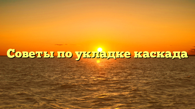 Советы по укладке каскада